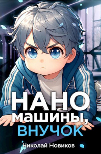 Николай Новиков - Наномашины, внучок! Том 2