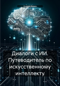 Андрей Верин - Диалоги с ИИ. Путеводитель по искусственному интеллекту