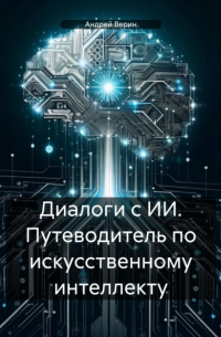 Диалоги с ИИ. Путеводитель по искусственному интеллекту