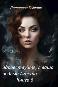 Евгения Потапова - Здравствуйте, я ваша ведьма Агнета. Книга 6