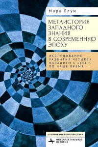 Блум М. - Метаистория западного знания в современную эпоху. Исследование развития четырех парадигм с 1648 года по наше время