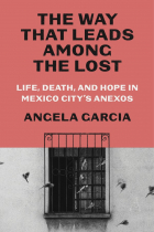 Angela Garcia - The Way That Leads Among the Lost: Life, Death, and Hope in Mexico City&#039;s Anexos