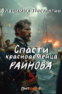 Владимир Поселягин - Спасти красноармейца Райнова. Книга третья. Лето