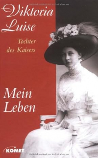 Viktoria Luise - Mein Leben. - Die Biografie der Tochter des letzten Deutschen Kaisers