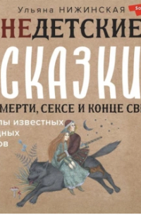 Ульяна Нижинская - Недетские сказки о смерти, сексе и конце света. Смыслы известных народных текстов