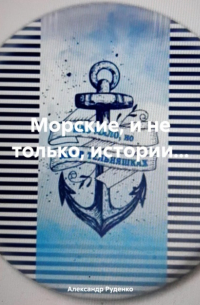Александр Руденко - Морские, и не только, истории…