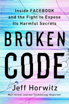 Jeff Horwitz - Broken Code: Inside Facebook and the Fight to Expose Its Harmful Secrets