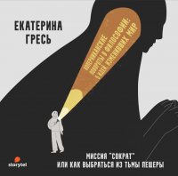 Екатерина Гресь - Миссия “Сократ” или как выбраться из тьмы пещеры