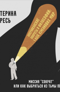 Екатерина Гресь - Миссия “Сократ” или как выбраться из тьмы пещеры