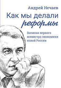 Андрей Нечаев - Как мы делали реформы: записки первого министра экономики новой России