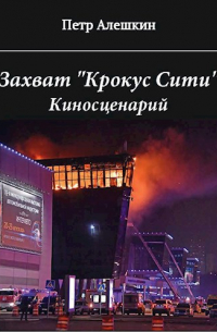 Петр Алешкин - Захват "Крокус Сити"