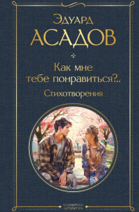 Эдуард Асадов - Как мне тебе понравиться?. . Стихотворения