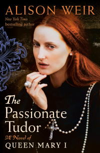 Элисон Уэйр - The Passionate Tudor: A Novel of Queen Mary I
