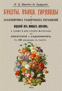 И. К. Шмидт - Букеты, венки, гирлянды и аранжировка различных украшений изделий из живых цветов, а также из сухого материала для любителей и садовников. Репринтное издание