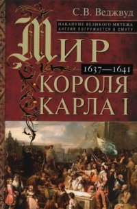 С. В. Веджвуд - Мир короля Карла I. Накануне Великого мятежа: Англия погружается в смуту. 1637-1641