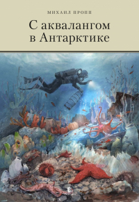 Михаил Пропп - С аквалангом в Антарктике