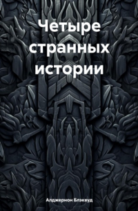 Элджернон Блэквуд - Четыре странных истории