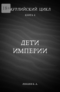 Константин Лебедев - Аурлийский цикл. Книга 4. Дети империи