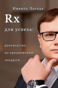 Никита Лагода - Rx для успеха. Руководство по продвижению лекарств