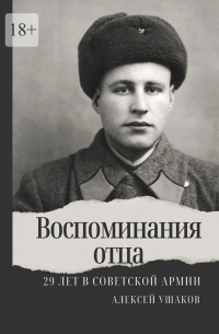 Алексей Ушаков - Воспоминания отца. 29 лет в Советской Арми