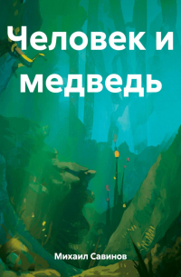 Михаил Александрович Савинов - Человек и медведь