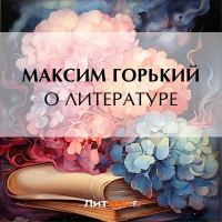 Максим Горький - О литературе