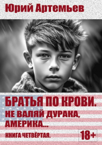 Юрий Артемьев - Братья по крови. Книга четвёртая. Не валяй дурака, Америка. ..