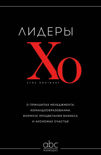 Лидеры ХО. О принципах менеджмента, командообразовании, формуле процветания бизнеса и аксиомах счастья