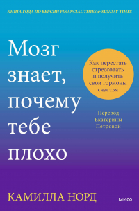 Камилла Норд - Мозг знает, почему тебе плохо. Как перестать стрессовать и получить свои гормоны счастья