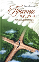 Павел Астахов - Простые чудеса. Истории, укрепляющие в вере