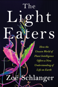 Зои Шлангер - The Light Eaters: How the Unseen World of Plant Intelligence Offers a New Understanding of Life on Earth