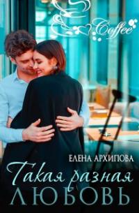 Елена Архипова - Такая разная любовь