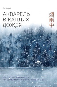 Ацин Ая - Акварель в каплях дождя. Рисуем глубины облаков, лотосовый пруд и сияние среди снегов