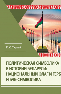 Иван Турлай - Политическая символика в истории Беларуси: национальный флаг и герб и БЧБ-символика