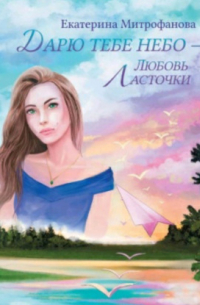 Екатерина Митрофанова - Дарю тебе небо – Любовь Ласточки