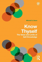 Mitchell S. Green - Know Thyself: The Value and Limits of Self-Knowledge