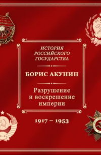 Борис Акунин - Разрушение и воскрешение империи. Ленинско-сталинская эпоха. 1917-1953