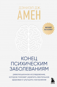 Дэниел Дж. Амен - Конец психическим заболеваниям
