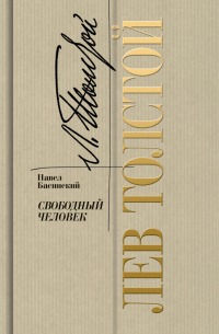 Павел Басинский - Лев Толстой. Свободный человек