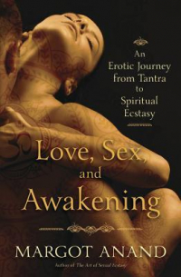 Margot Anand - Love, Sex, and Awakening: An Erotic Journey from Tantra to Spiritual Ecstasy