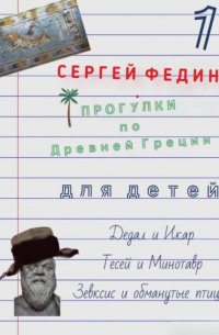 Сергей Федин - Прогулки по Древней Греции для детей – 1. Дедал и Икар. Тесей и Минотавр. Зевксис и обманутые птицы