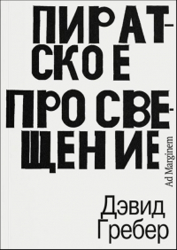 Дэвид Гребер - Пиратское Просвещение, или Настоящая Либерталия