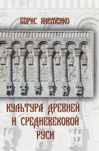 Борис Якеменко - Культура Древней и Средневековой Руси