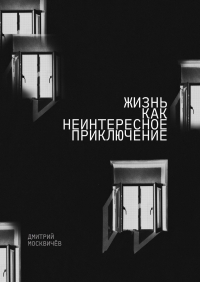 Дмитрий Москвичев - Жизнь как неинтересное приключение