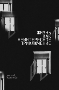 Дмитрий Москвичев - Жизнь как неинтересное приключение
