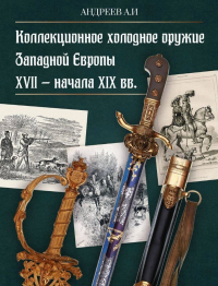 Александр Андреев - Коллекционное холодное оружие Западной Европы XVII - начала XIX вв.