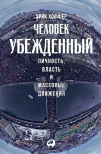 Человек убежденный: Личность, власть и массовые движения