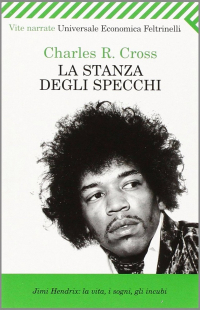 Charles R. Cross - La stanza degli specchi. Jimi Hendrix: la vita, i sogni, gli incubi