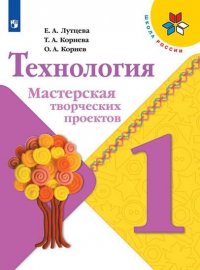  - Лутцева. Технология. Мастерская творческих проектов. 1 класс /ШкР