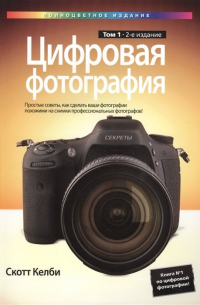 Скотт Келби - Цифровая фотография. Том 1. Простые советы, как сделать ваши фотографии похожими на снимки профессиональных фотографов!